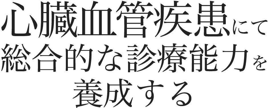 心臓血管疾患にて総合的な診療能力を短期研修で養成する