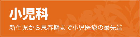 小児科　新生児から思春期まで小児医療の最先端