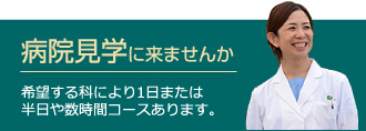 病院見学に来ませんか 希望する科により1日または半日や数時間コースあります。
