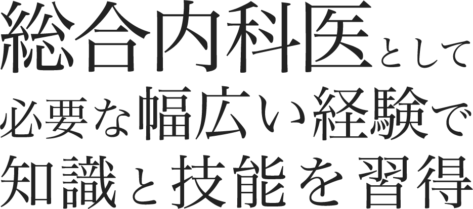 総合内科医として必要な幅広い経験で知識と技能を習得