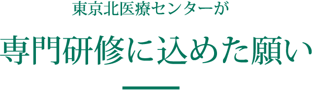 東京北医療センターが専門研修に込めた願い