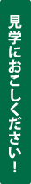 見学におこしください!