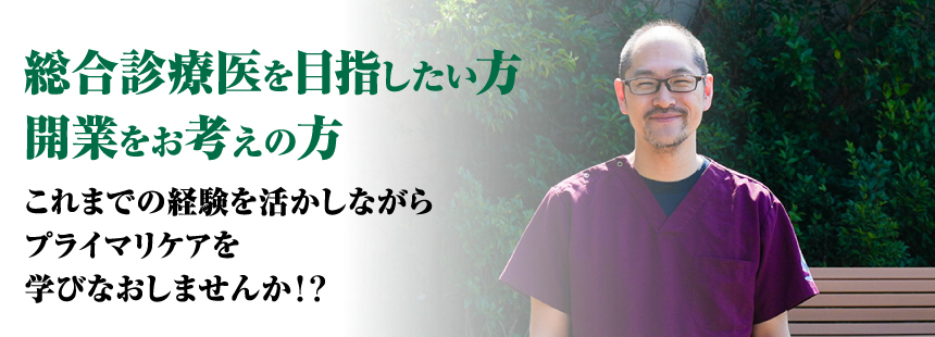 総合診療医を目指したい方開業をお考えの方 これまでの経験を活かしながらプライマリケアを学びなおしませんか！？