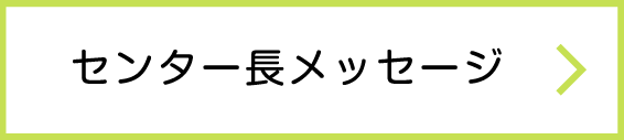 センター⾧メッセージ