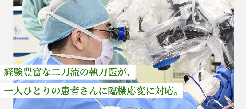 経験豊富な二刀流の執刀医が、一人ひとりの患者さんに臨機応変に対応。