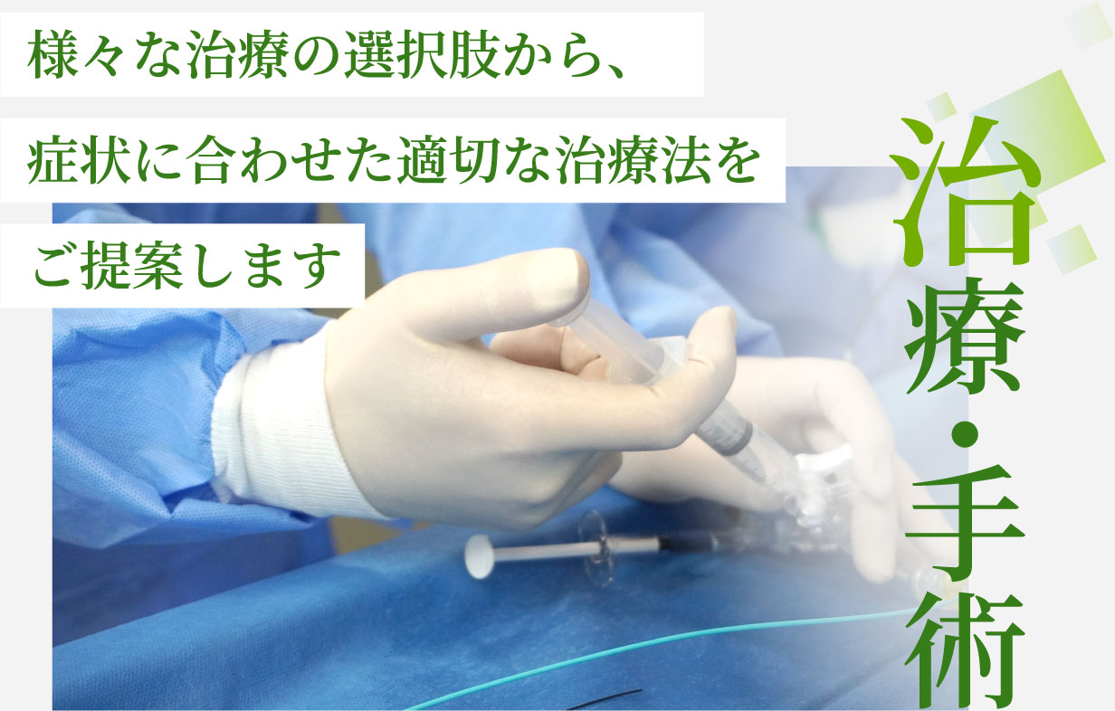 治療・手術　様々な治療の選択肢から、症状に合わせた適切な治療法をご提案します